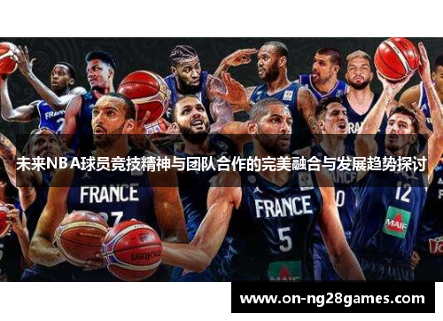 未来NBA球员竞技精神与团队合作的完美融合与发展趋势探讨