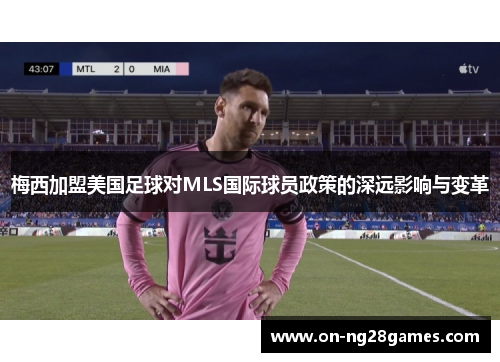 梅西加盟美国足球对MLS国际球员政策的深远影响与变革