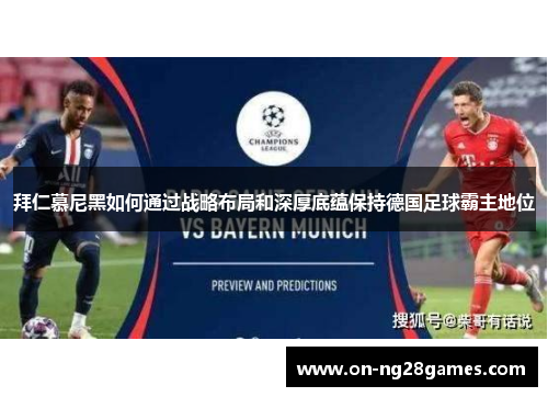 拜仁慕尼黑如何通过战略布局和深厚底蕴保持德国足球霸主地位