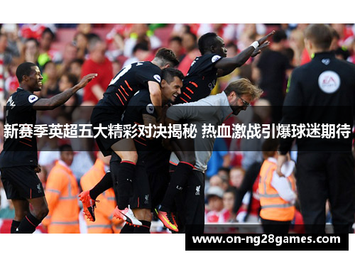 新赛季英超五大精彩对决揭秘 热血激战引爆球迷期待