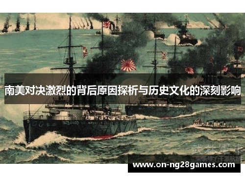 南美对决激烈的背后原因探析与历史文化的深刻影响