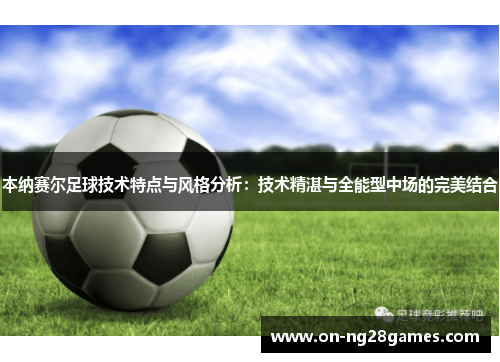 本纳赛尔足球技术特点与风格分析：技术精湛与全能型中场的完美结合