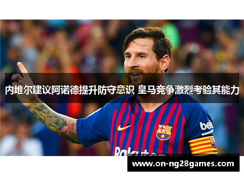 内维尔建议阿诺德提升防守意识 皇马竞争激烈考验其能力