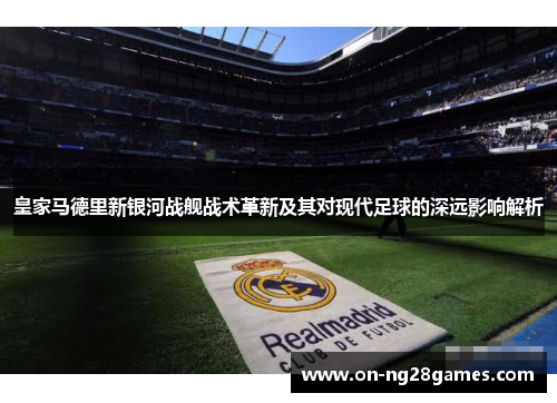 皇家马德里新银河战舰战术革新及其对现代足球的深远影响解析