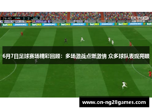 6月7日足球赛场精彩回顾：多场激战点燃激情 众多球队表现亮眼