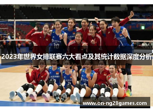 2023年世界女排联赛六大看点及其统计数据深度分析