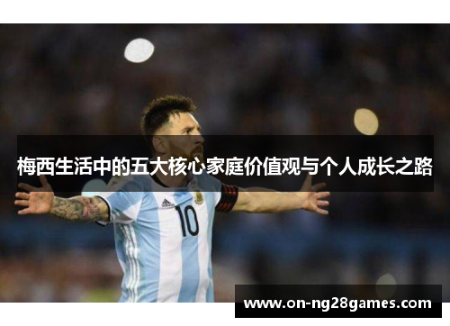 梅西生活中的五大核心家庭价值观与个人成长之路
