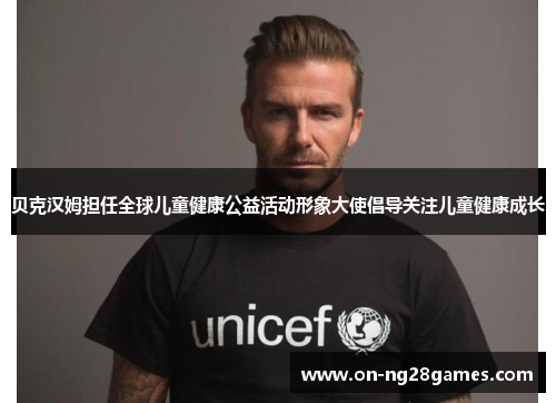 贝克汉姆担任全球儿童健康公益活动形象大使倡导关注儿童健康成长