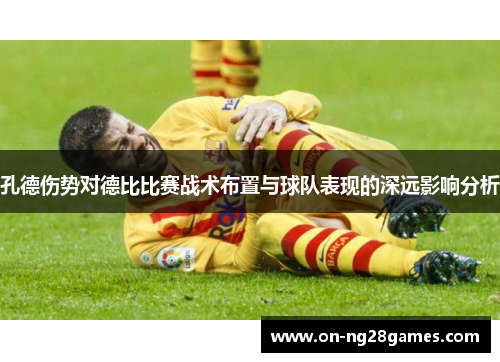 孔德伤势对德比比赛战术布置与球队表现的深远影响分析
