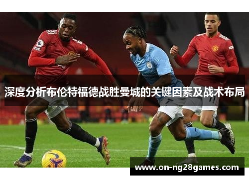 深度分析布伦特福德战胜曼城的关键因素及战术布局