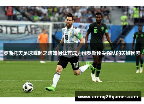 罗斯托夫足球崛起之路如何让其成为俄罗斯顶尖强队的关键因素