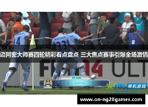 迈阿密大师赛四轮精彩看点盘点 三大焦点赛事引爆全场激情