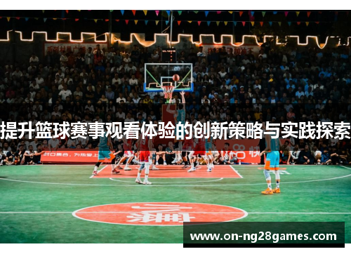 提升篮球赛事观看体验的创新策略与实践探索