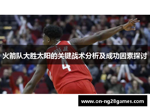 火箭队大胜太阳的关键战术分析及成功因素探讨
