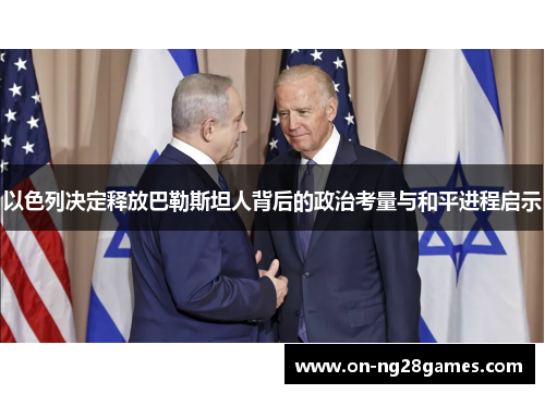 以色列决定释放巴勒斯坦人背后的政治考量与和平进程启示