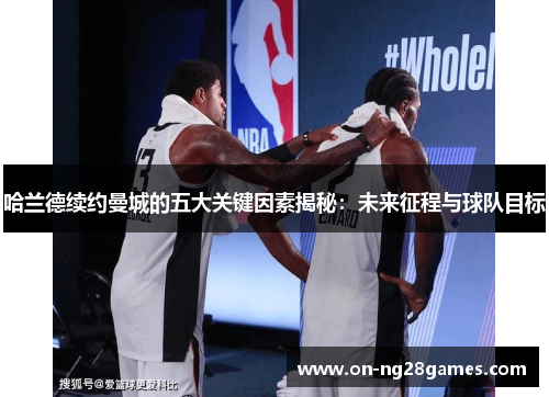 哈兰德续约曼城的五大关键因素揭秘：未来征程与球队目标