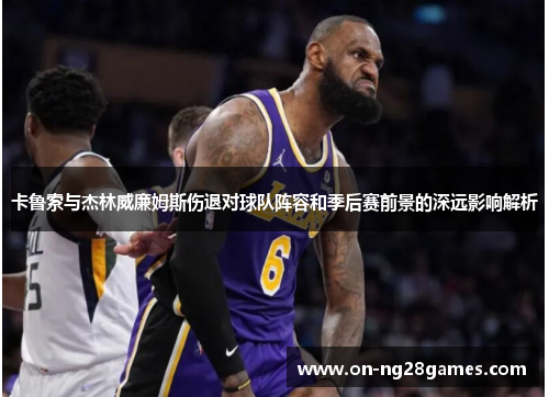 卡鲁索与杰林威廉姆斯伤退对球队阵容和季后赛前景的深远影响解析