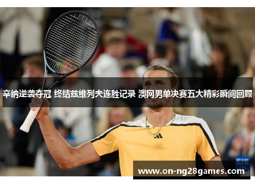 辛纳逆袭夺冠 终结兹维列夫连胜记录 澳网男单决赛五大精彩瞬间回顾