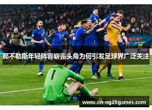 那不勒斯年轻阵容崭露头角为何引发足球界广泛关注