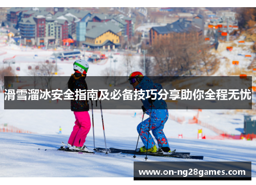 滑雪溜冰安全指南及必备技巧分享助你全程无忧
