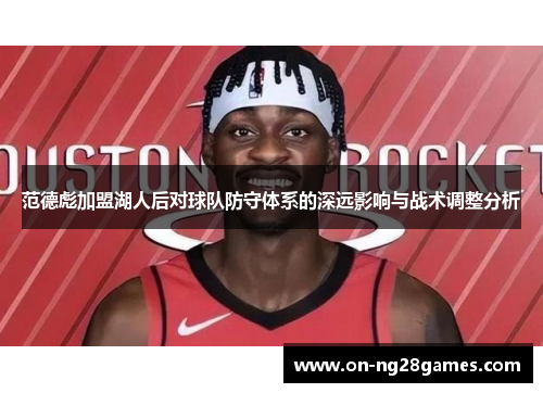 范德彪加盟湖人后对球队防守体系的深远影响与战术调整分析