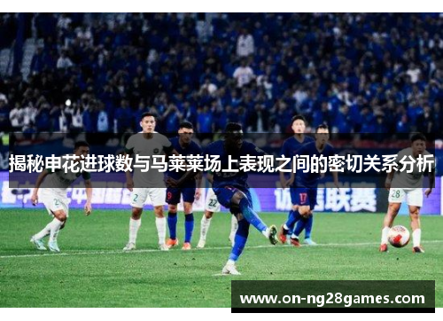 揭秘申花进球数与马莱莱场上表现之间的密切关系分析