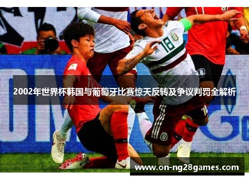 2002年世界杯韩国与葡萄牙比赛惊天反转及争议判罚全解析
