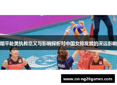 朗平赴美执教意义与影响探析对中国女排发展的深远影响
