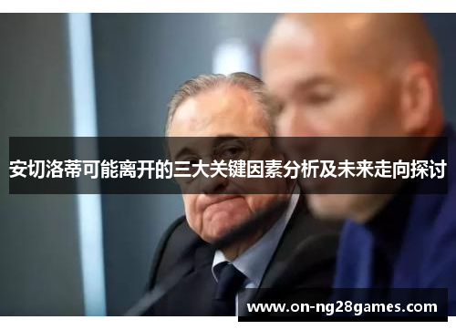 安切洛蒂可能离开的三大关键因素分析及未来走向探讨