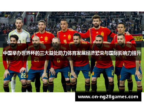 中国举办世界杯的三大益处助力体育发展经济繁荣与国际影响力提升