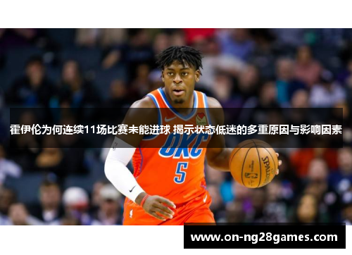 霍伊伦为何连续11场比赛未能进球 揭示状态低迷的多重原因与影响因素