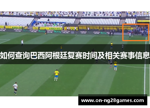 如何查询巴西阿根廷复赛时间及相关赛事信息