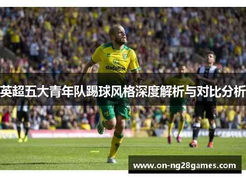 英超五大青年队踢球风格深度解析与对比分析