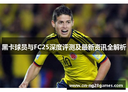 黑卡球员与FC25深度评测及最新资讯全解析