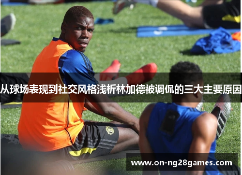 从球场表现到社交风格浅析林加德被调侃的三大主要原因