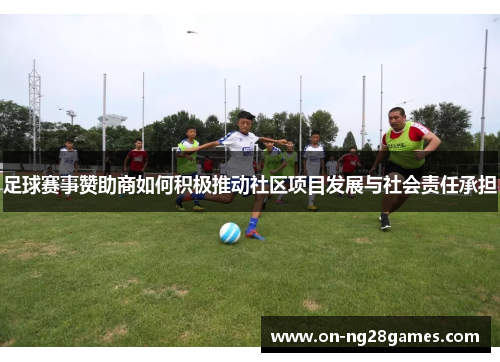 足球赛事赞助商如何积极推动社区项目发展与社会责任承担