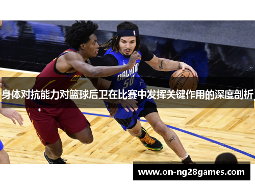 身体对抗能力对篮球后卫在比赛中发挥关键作用的深度剖析