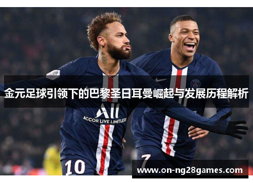 金元足球引领下的巴黎圣日耳曼崛起与发展历程解析