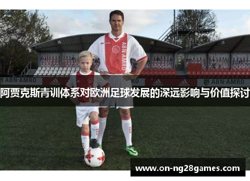 阿贾克斯青训体系对欧洲足球发展的深远影响与价值探讨
