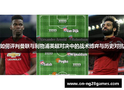 如何评判曼联与利物浦英超对决中的战术博弈与历史对抗