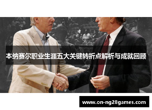 本纳赛尔职业生涯五大关键转折点解析与成就回顾