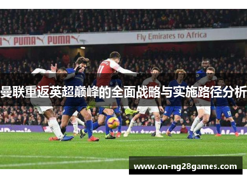 曼联重返英超巅峰的全面战略与实施路径分析