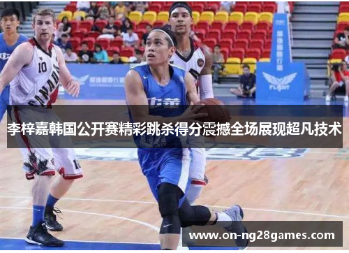 李梓嘉韩国公开赛精彩跳杀得分震撼全场展现超凡技术 李梓嘉韩国公开赛精彩跳杀得分震撼全场展现超凡技术