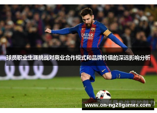 球员职业生涯挑战对商业合作模式和品牌价值的深远影响分析 球员职业生涯挑战对商业合作模式和品牌价值的深远影响分析