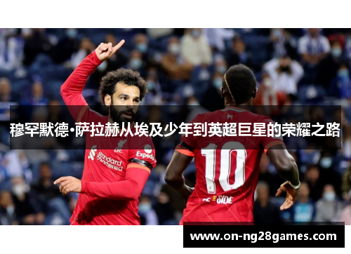 穆罕默德·萨拉赫从埃及少年到英超巨星的荣耀之路