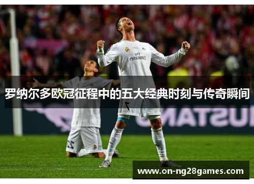 罗纳尔多欧冠征程中的五大经典时刻与传奇瞬间 罗纳尔多欧冠征程中的五大经典时刻与传奇瞬间