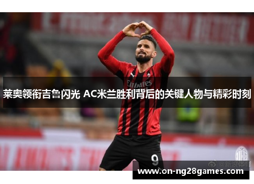 莱奥领衔吉鲁闪光 AC米兰胜利背后的关键人物与精彩时刻