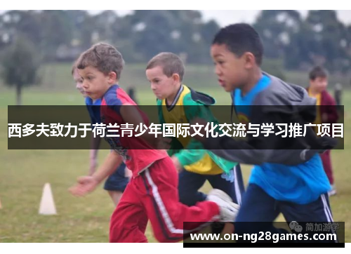 西多夫致力于荷兰青少年国际文化交流与学习推广项目