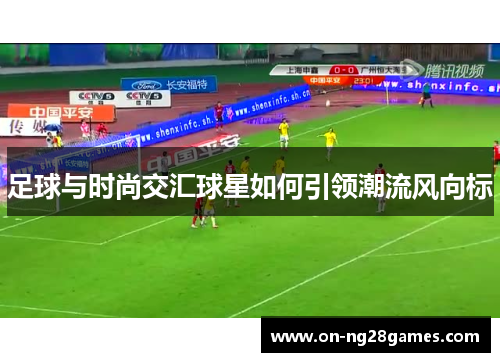 足球与时尚交汇球星如何引领潮流风向标