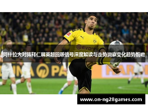 阿什拉夫对阵拜仁展英超回暖信号深度解读与走势洞察变化趋势前瞻